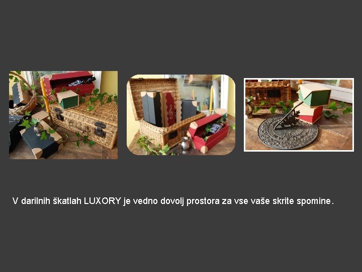 V darilnih škatlah LUXORY je vedno dovolj prostora za vse vaše skrite spomine. 