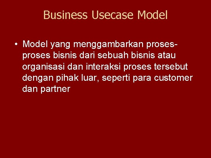 Business Usecase Model • Model yang menggambarkan proses bisnis dari sebuah bisnis atau organisasi Business Usecase Model • Model yang menggambarkan proses bisnis dari sebuah bisnis atau organisasi