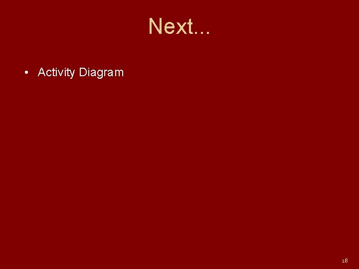 Next. . . • Activity Diagram 18 Next. . . • Activity Diagram 18