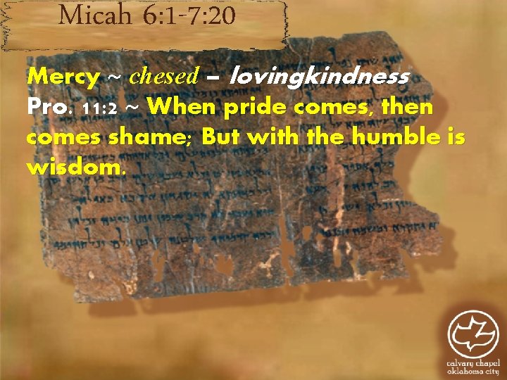 Micah 6: 1 -7: 20 Mercy ~ chesed – lovingkindness Pro. 11: 2 ~ Micah 6: 1 -7: 20 Mercy ~ chesed – lovingkindness Pro. 11: 2 ~