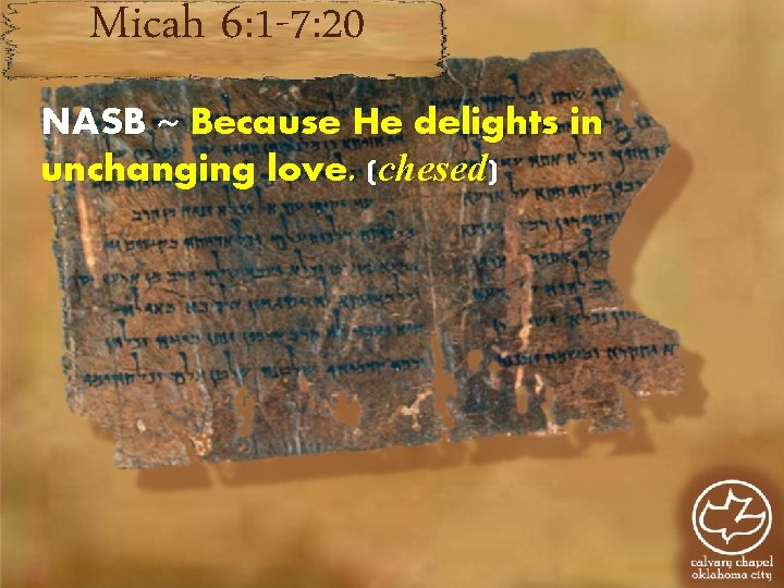 Micah 6: 1 -7: 20 NASB ~ Because He delights in unchanging love. (chesed) Micah 6: 1 -7: 20 NASB ~ Because He delights in unchanging love. (chesed)
