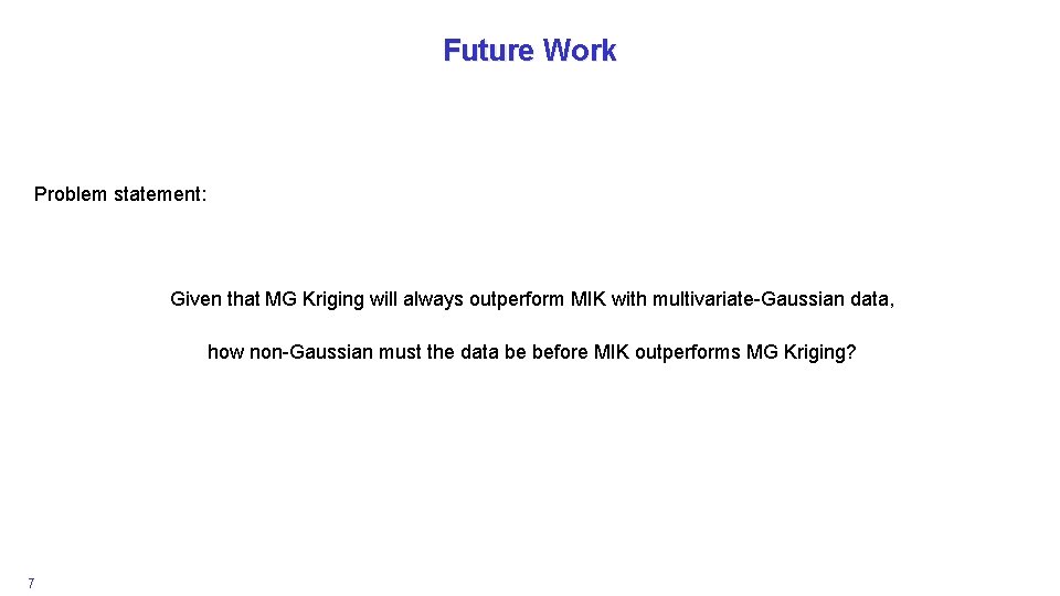 Future Work Problem statement: Given that MG Kriging will always outperform MIK with multivariate-Gaussian