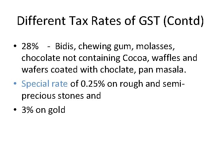 Different Tax Rates of GST (Contd) • 28% - Bidis, chewing gum, molasses, chocolate