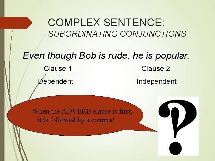 COMPLEX SENTENCE: SUBORDINATING CONJUNCTIONS Even though Bob is rude, he is popular. Clause 1