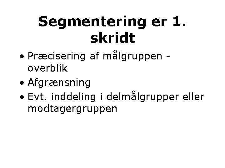 Segmentering er 1. skridt • Præcisering af målgruppen overblik • Afgrænsning • Evt. inddeling