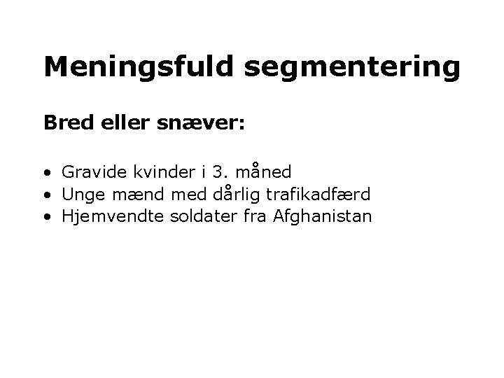 Meningsfuld segmentering Bred eller snæver: • Gravide kvinder i 3. måned • Unge mænd