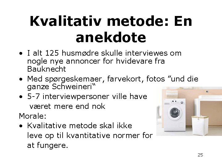 Kvalitativ metode: En anekdote • I alt 125 husmødre skulle interviewes om nogle nye