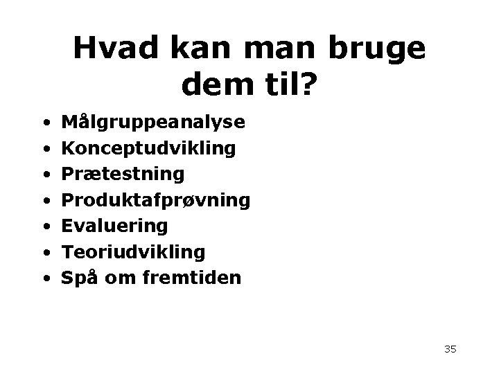 Hvad kan man bruge dem til? • • Målgruppeanalyse Konceptudvikling Prætestning Produktafprøvning Evaluering Teoriudvikling