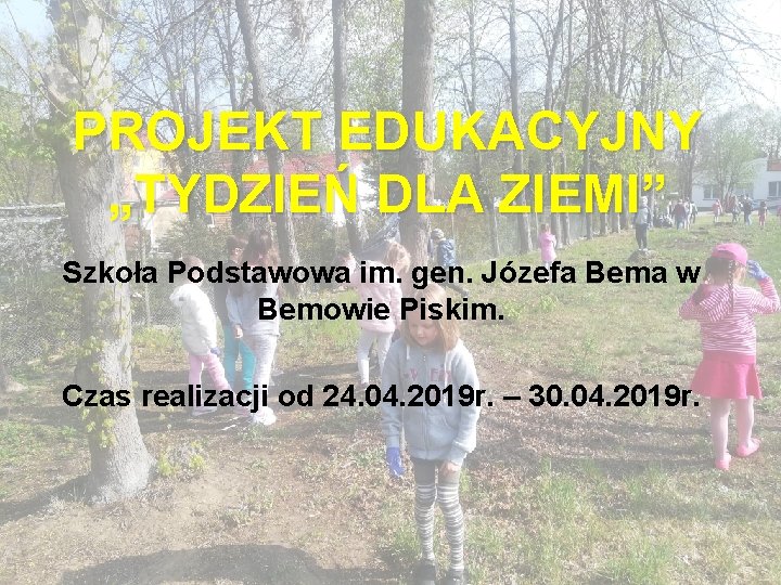 PROJEKT EDUKACYJNY „TYDZIEŃ DLA ZIEMI” Szkoła Podstawowa im. gen. Józefa Bema w Bemowie Piskim.