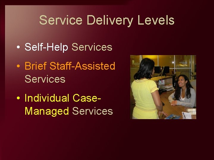 Service Delivery Levels • Self Help Services • Brief Staff Assisted Services • Individual