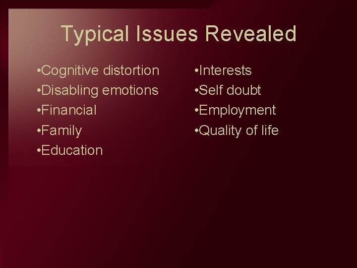 Typical Issues Revealed • Cognitive distortion • Disabling emotions • Financial • Family •