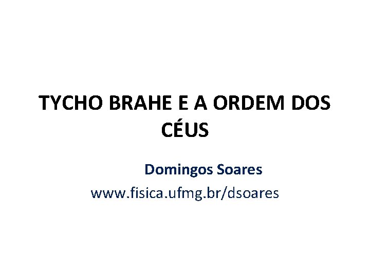 TYCHO BRAHE E A ORDEM DOS CÉUS Domingos Soares www. fisica. ufmg. br/dsoares 