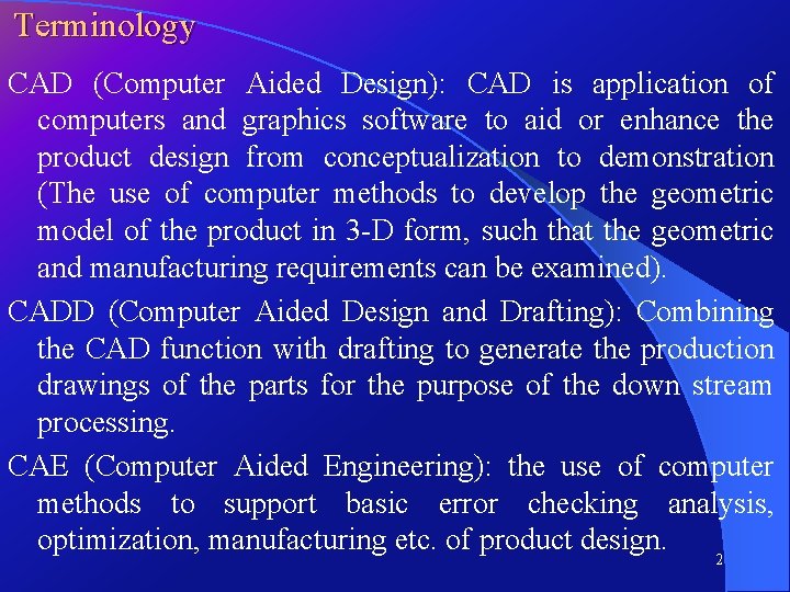 Terminology CAD (Computer Aided Design): CAD is application of computers and graphics software to