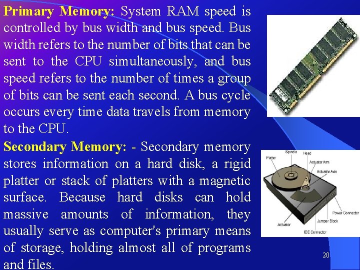 Primary Memory: System RAM speed is controlled by bus width and bus speed. Bus