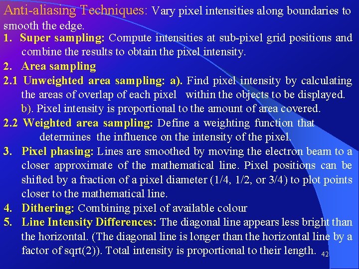 Anti-aliasing Techniques: Vary pixel intensities along boundaries to smooth the edge. 1. Super sampling: