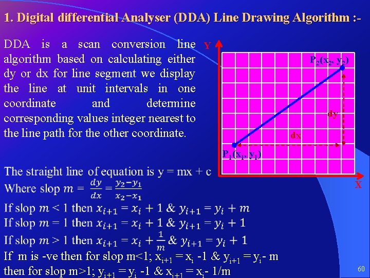 1. Digital differential Analyser (DDA) Line Drawing Algorithm : DDA is a scan conversion