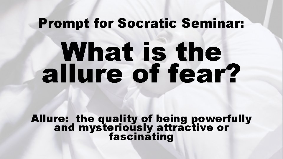 Prompt for Socratic Seminar: What is the allure of fear? Allure: the quality of