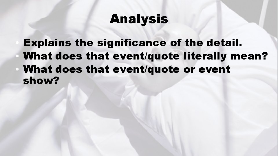 Analysis • Explains the significance of the detail. • What does that event/quote literally