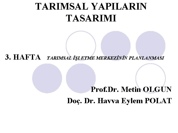 TARIMSAL YAPILARIN TASARIMI 3. HAFTA TARIMSAL İŞLETME MERKEZİNİN PLANLANMASI Prof. Dr. Metin OLGUN Doç.