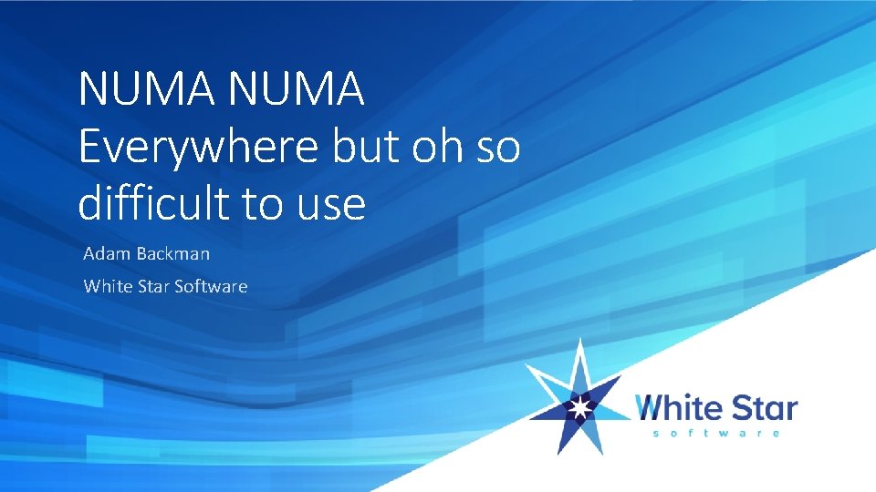 NUMA Everywhere but oh so difficult to use Adam Backman White Star Software 