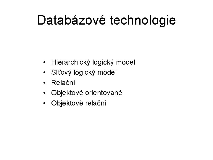 Databázové technologie • • • Hierarchický logický model Síťový logický model Relační Objektově orientované