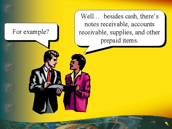 For example? Well… besides cash, there’s notes receivable, accounts receivable, supplies, and other prepaid