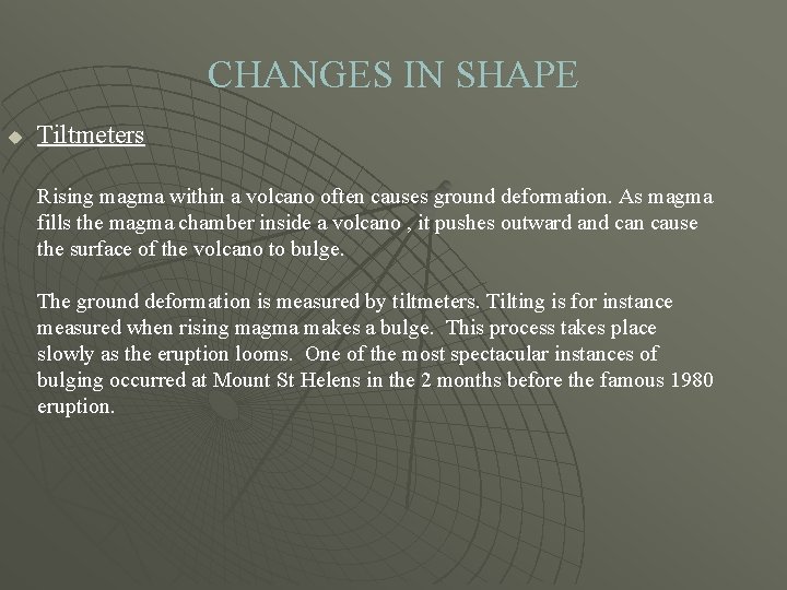 CHANGES IN SHAPE u Tiltmeters Rising magma within a volcano often causes ground deformation.