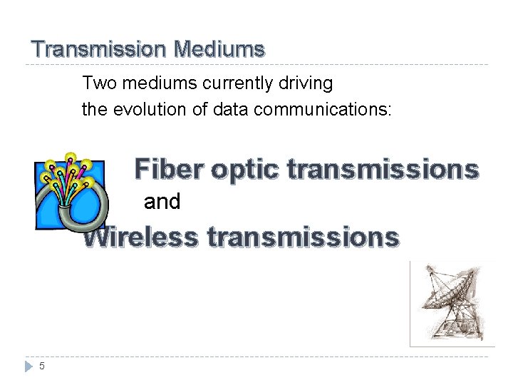 Transmission Mediums Two mediums currently driving the evolution of data communications: Fiber optic transmissions