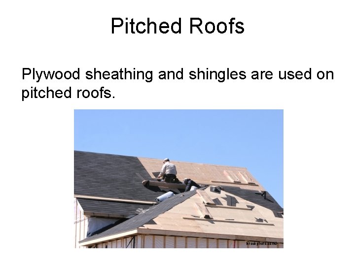 Pitched Roofs Plywood sheathing and shingles are used on pitched roofs. Istockphoto. com® 