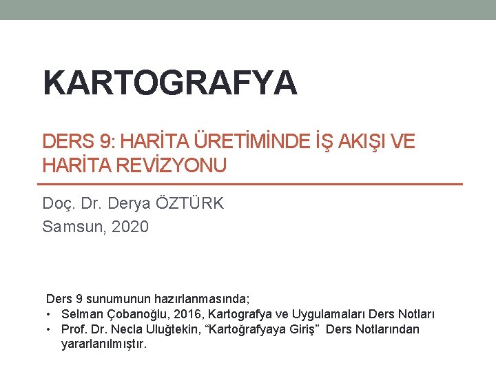 KARTOGRAFYA DERS 9: HARİTA ÜRETİMİNDE İŞ AKIŞI VE HARİTA REVİZYONU Doç. Dr. Derya ÖZTÜRK