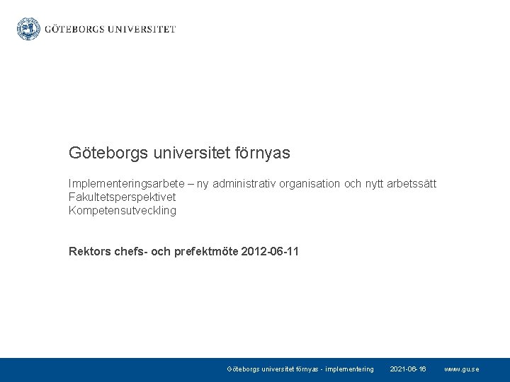 Göteborgs universitet förnyas Implementeringsarbete – ny administrativ organisation och nytt arbetssätt Fakultetsperspektivet Kompetensutveckling Rektors
