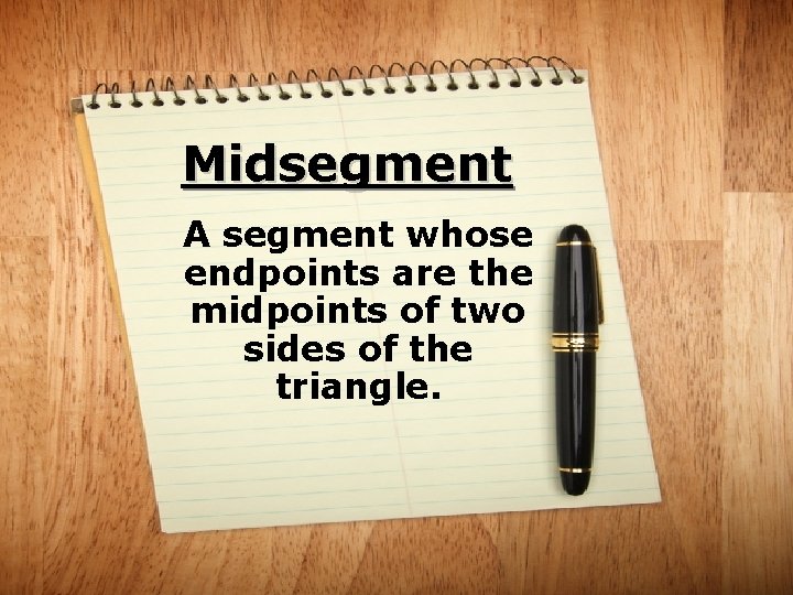 Midsegment A segment whose endpoints are the midpoints of two sides of the triangle.