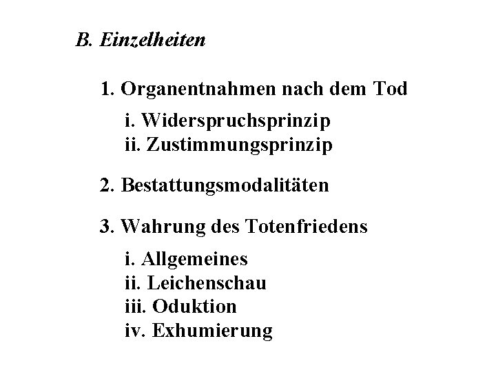 B. Einzelheiten 1. Organentnahmen nach dem Tod i. Widerspruchsprinzip ii. Zustimmungsprinzip 2. Bestattungsmodalitäten 3.