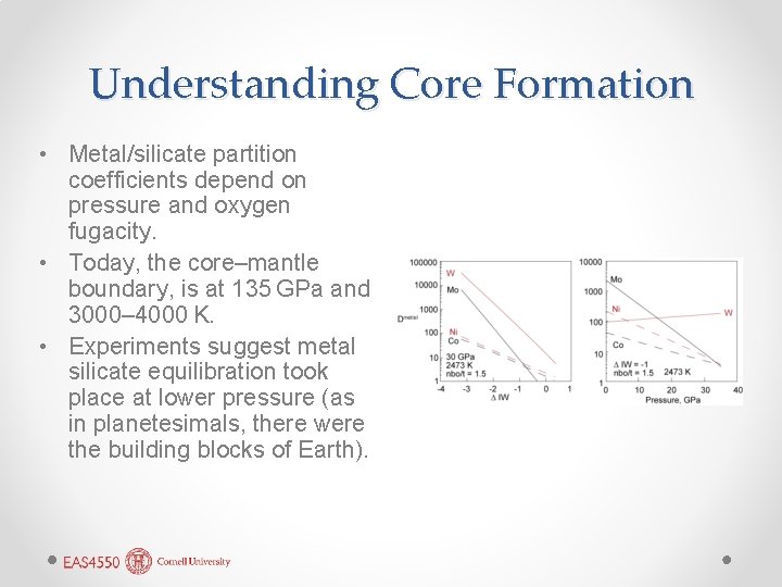 Understanding Core Formation • Metal/silicate partition coefficients depend on pressure and oxygen fugacity. •