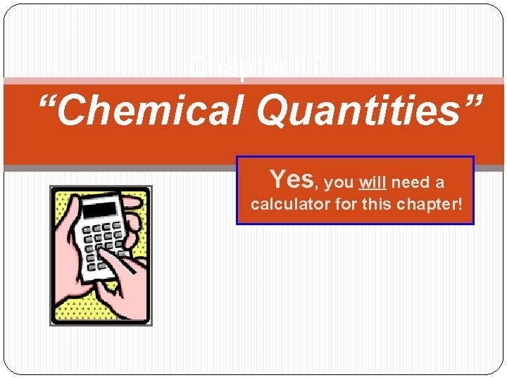 Chapter 10 “Chemical Quantities” Yes, you will need a calculator for this chapter! 