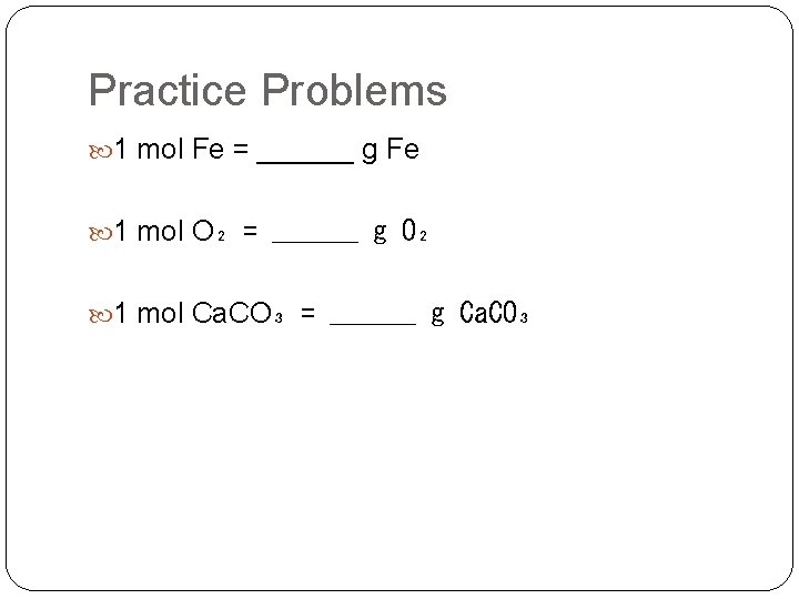 Practice Problems 1 mol Fe = ______ g Fe 1 mol O₂ = ______