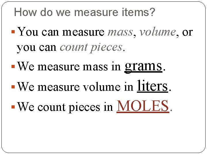 How do we measure items? § You can measure mass, volume, or you can