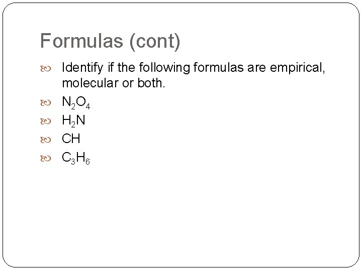 Formulas (cont) Identify if the following formulas are empirical, molecular or both. N 2