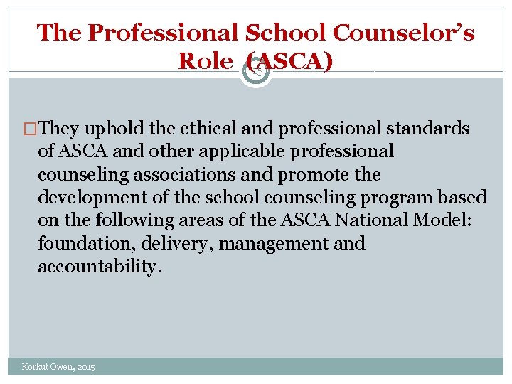 The Professional School Counselor’s Role (ASCA) 15 �They uphold the ethical and professional standards