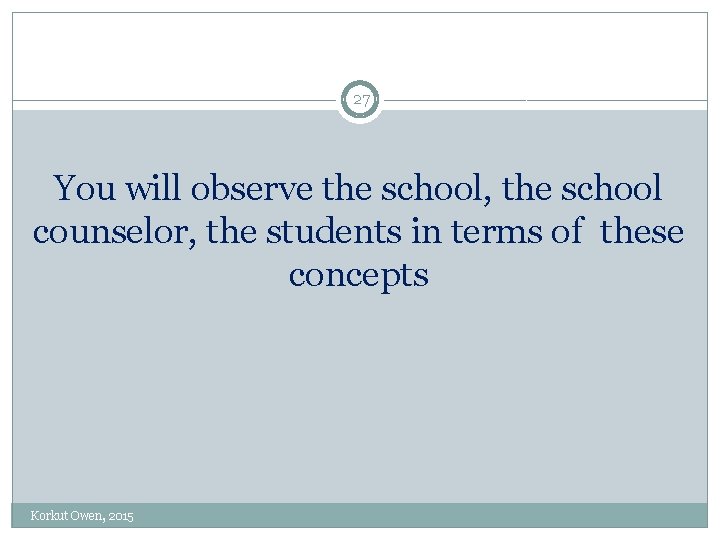 27 You will observe the school, the school counselor, the students in terms of