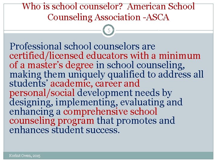 Who is school counselor? American School Counseling Association -ASCA 5 Professional school counselors are