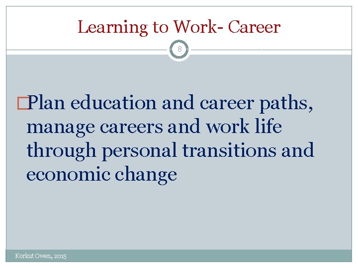Learning to Work- Career 8 �Plan education and career paths, manage careers and work