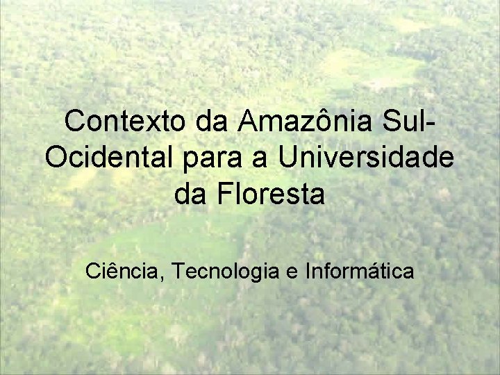 Contexto da Amazônia Sul. Ocidental para a Universidade da Floresta Ciência, Tecnologia e Informática