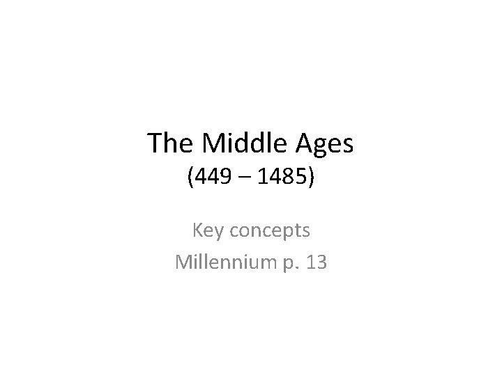 The Middle Ages (449 – 1485) Key concepts Millennium p. 13 