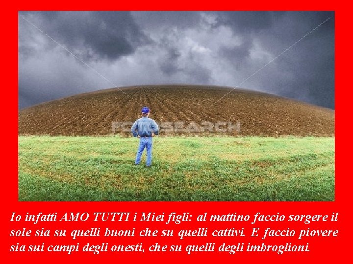 Io infatti AMO TUTTI i Miei figli: al mattino faccio sorgere il sole sia