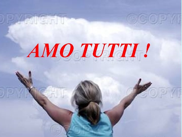 AMO TUTTI ! Tu invece fai di più. Sìì perfetto anche tu, come sono