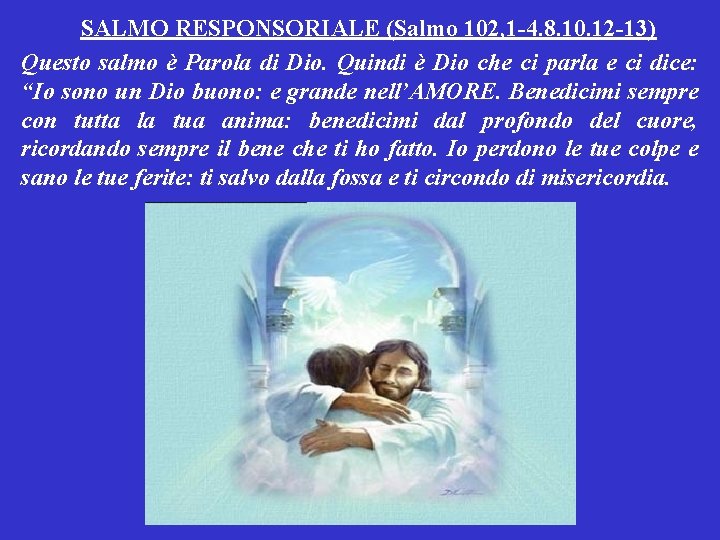 SALMO RESPONSORIALE (Salmo 102, 1 -4. 8. 10. 12 -13) Questo salmo è Parola