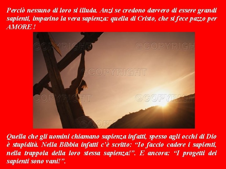 Perciò nessuno di loro si illuda. Anzi se credono davvero di essere grandi sapienti,