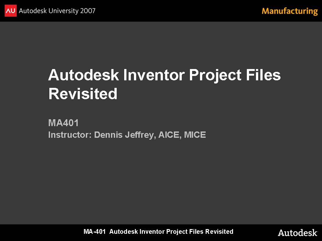 Autodesk Inventor Project Files Revisited MA 401 Instructor: Dennis Jeffrey, AICE, MICE MA-401 Autodesk