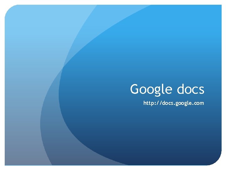 Google docs http: //docs. google. com 